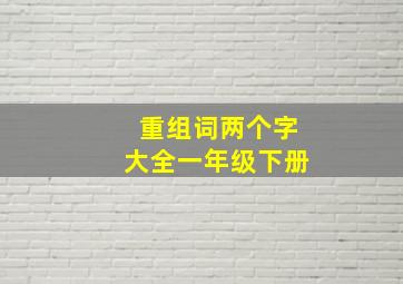 重组词两个字大全一年级下册