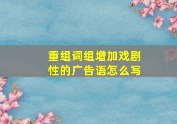 重组词组增加戏剧性的广告语怎么写