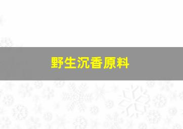 野生沉香原料