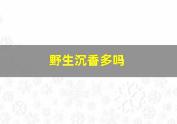 野生沉香多吗