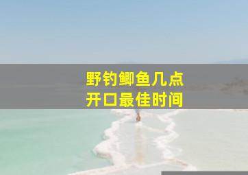 野钓鲫鱼几点开口最佳时间