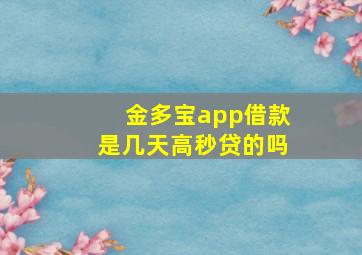 金多宝app借款是几天高秒贷的吗