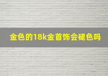 金色的18k金首饰会褪色吗