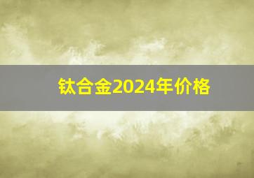 钛合金2024年价格