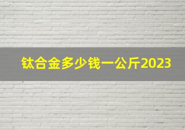 钛合金多少钱一公斤2023