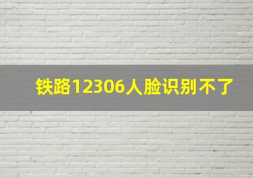 铁路12306人脸识别不了