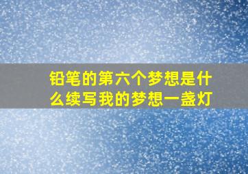 铅笔的第六个梦想是什么续写我的梦想一盏灯