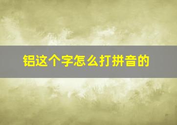 铝这个字怎么打拼音的