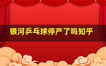 银河乒乓球停产了吗知乎