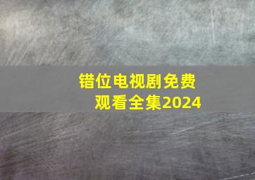 错位电视剧免费观看全集2024