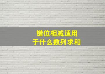 错位相减适用于什么数列求和