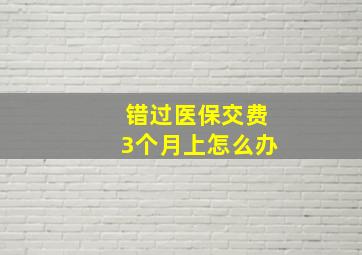 错过医保交费3个月上怎么办