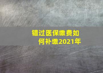 错过医保缴费如何补缴2021年