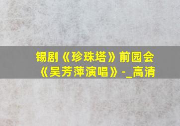 锡剧《珍珠塔》前园会《吴芳萍演唱》-_高清