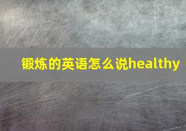 锻炼的英语怎么说healthy