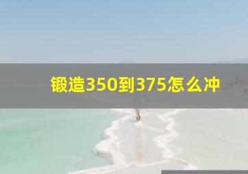 锻造350到375怎么冲