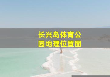 长兴岛体育公园地理位置图