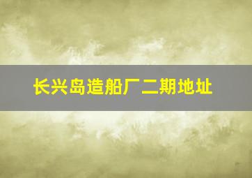 长兴岛造船厂二期地址