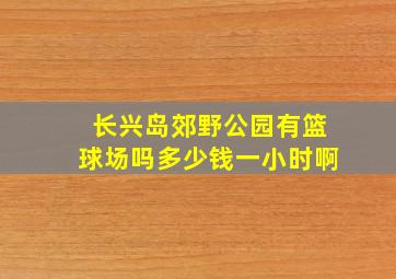 长兴岛郊野公园有篮球场吗多少钱一小时啊