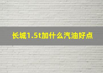 长城1.5t加什么汽油好点