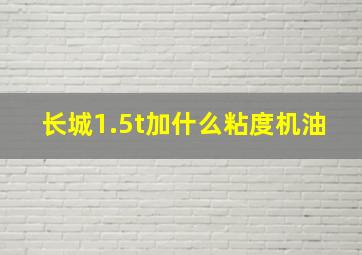 长城1.5t加什么粘度机油