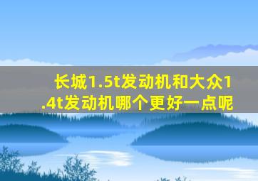 长城1.5t发动机和大众1.4t发动机哪个更好一点呢