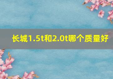 长城1.5t和2.0t哪个质量好