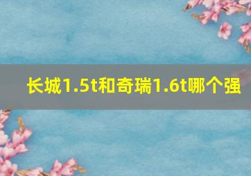 长城1.5t和奇瑞1.6t哪个强