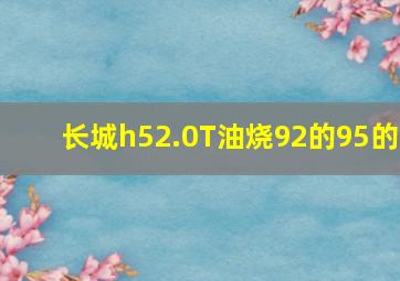 长城h52.0T油烧92的95的