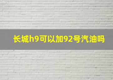 长城h9可以加92号汽油吗