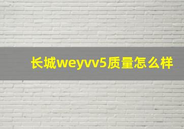 长城weyvv5质量怎么样