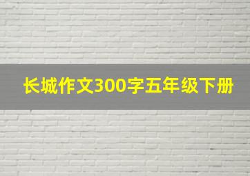 长城作文300字五年级下册