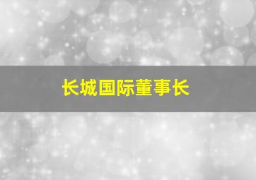 长城国际董事长