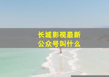 长城影视最新公众号叫什么