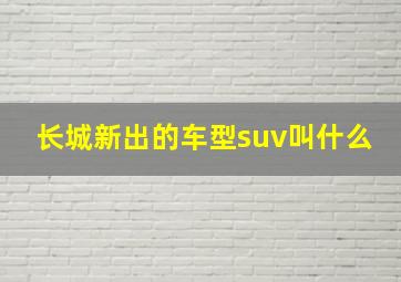 长城新出的车型suv叫什么