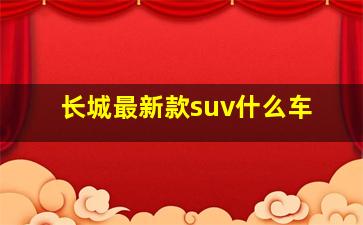 长城最新款suv什么车