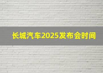 长城汽车2025发布会时间