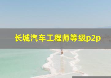 长城汽车工程师等级p2p