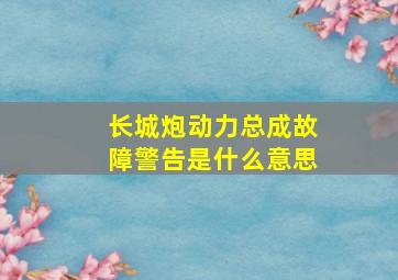 长城炮动力总成故障警告是什么意思