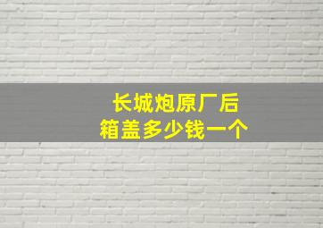 长城炮原厂后箱盖多少钱一个