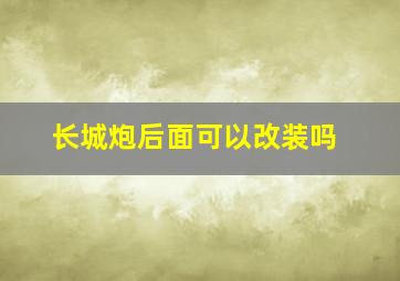 长城炮后面可以改装吗