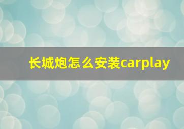 长城炮怎么安装carplay