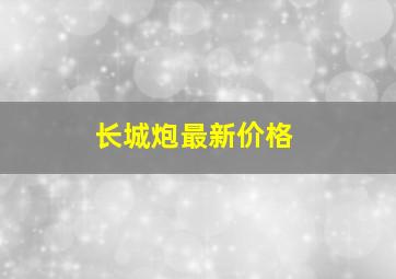 长城炮最新价格