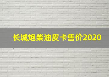 长城炮柴油皮卡售价2020