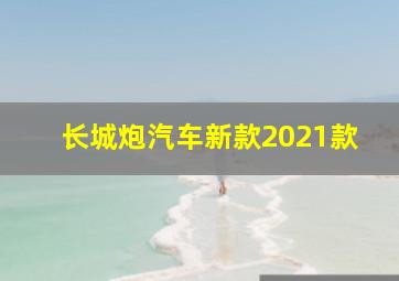 长城炮汽车新款2021款