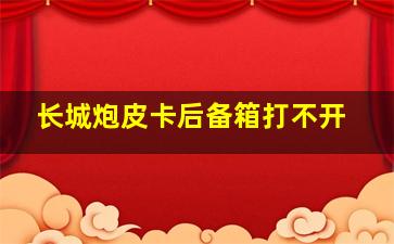 长城炮皮卡后备箱打不开