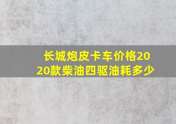 长城炮皮卡车价格2020款柴油四驱油耗多少