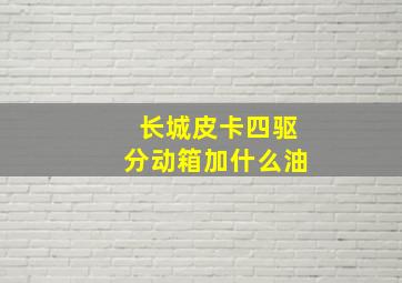 长城皮卡四驱分动箱加什么油