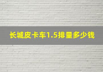 长城皮卡车1.5排量多少钱