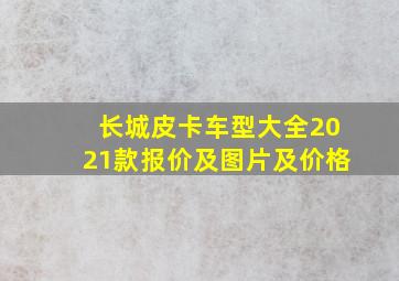 长城皮卡车型大全2021款报价及图片及价格